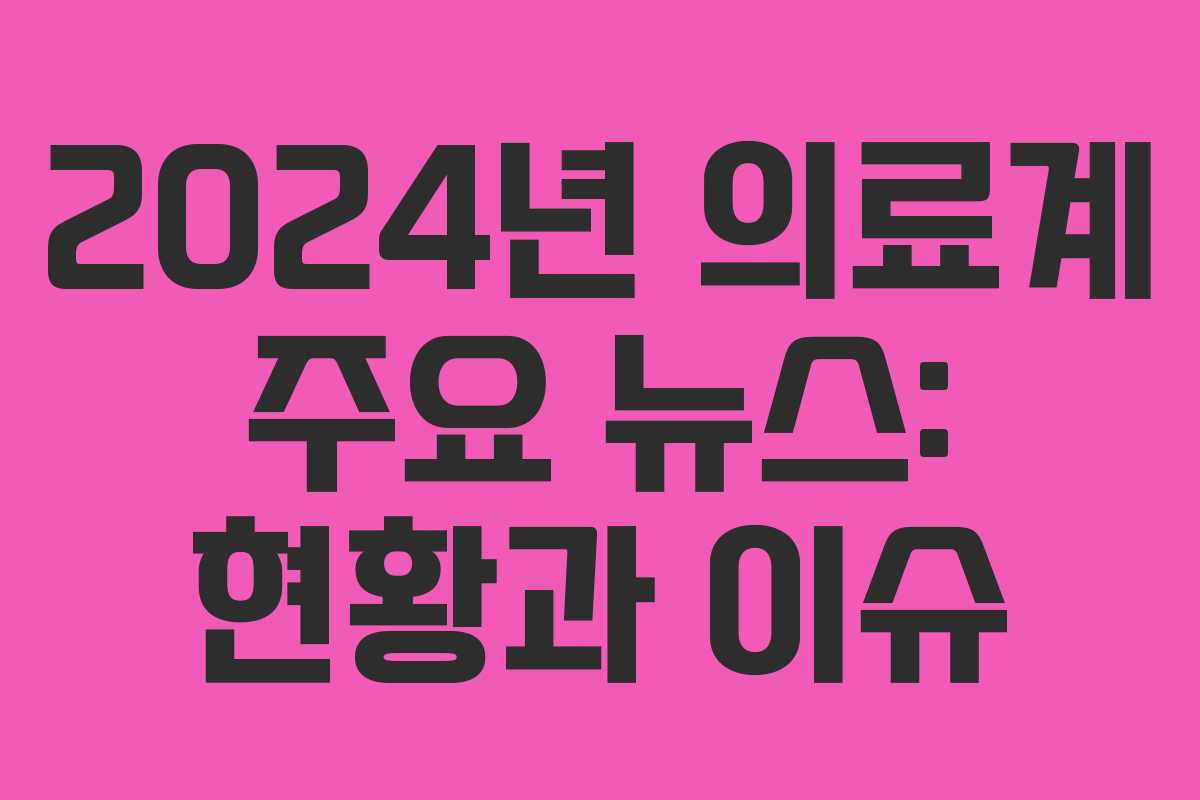 2024년 의료계 주요 뉴스: 현황과 이슈