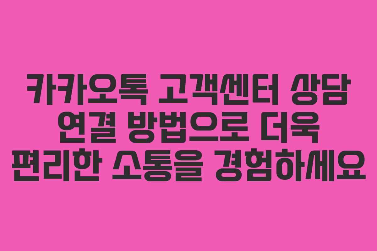 카카오톡 고객센터 상담 연결 방법으로 더욱 편리한 소통을 경험하세요
