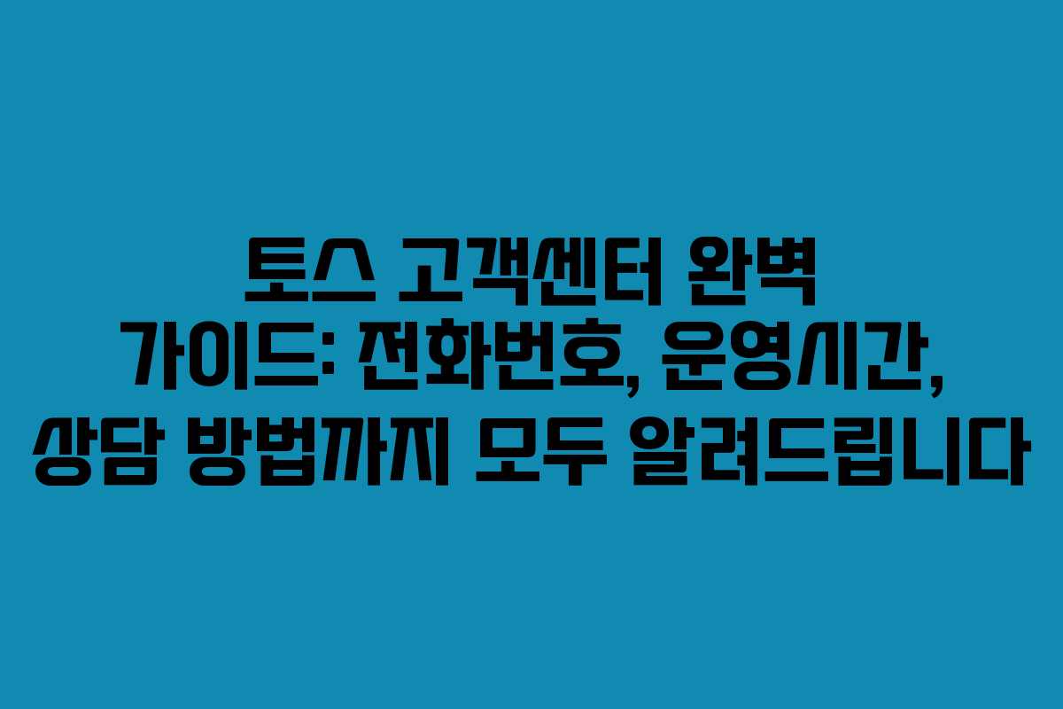 토스 고객센터 완벽 가이드: 전화번호, 운영시간, 상담 방법까지 모두 알려드립니다