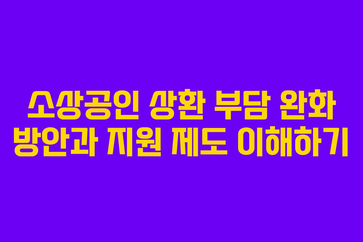 소상공인 상환 부담 완화 방안과 지원 제도 이해하기