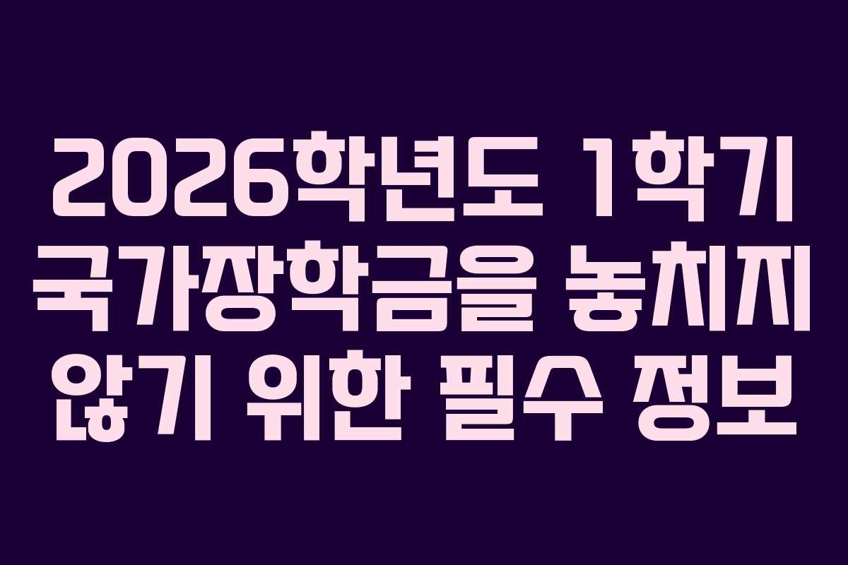 2026학년도 1학기 국가장학금을 놓치지 않기 위한 필수 정보