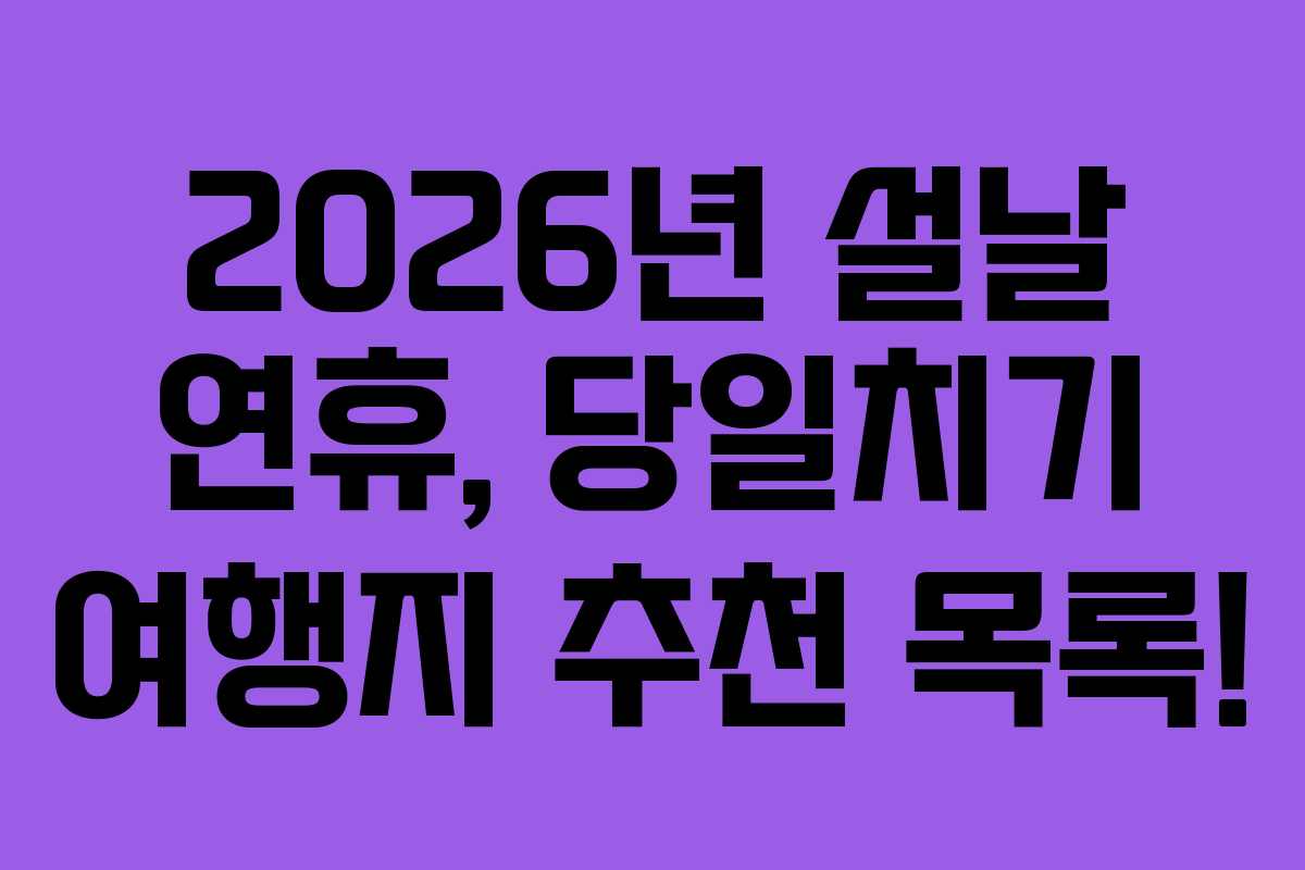 2026년 설날 연휴, 당일치기 여행지 추천 목록!