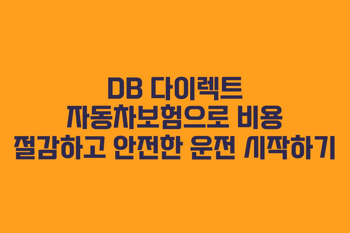 DB 다이렉트 자동차보험으로 비용 절감하고 안전한 운전 시작하기