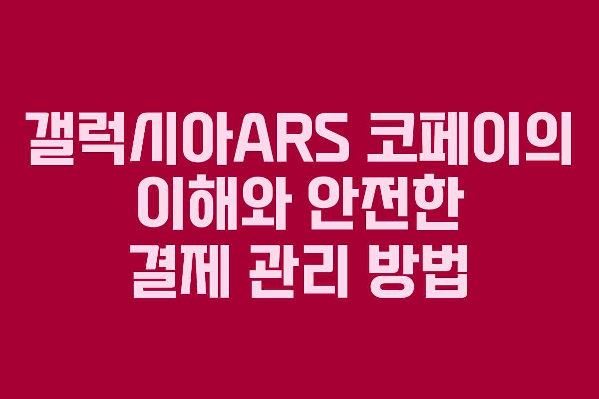 갤럭시아ARS 코페이의 이해와 안전한 결제 관리 방법