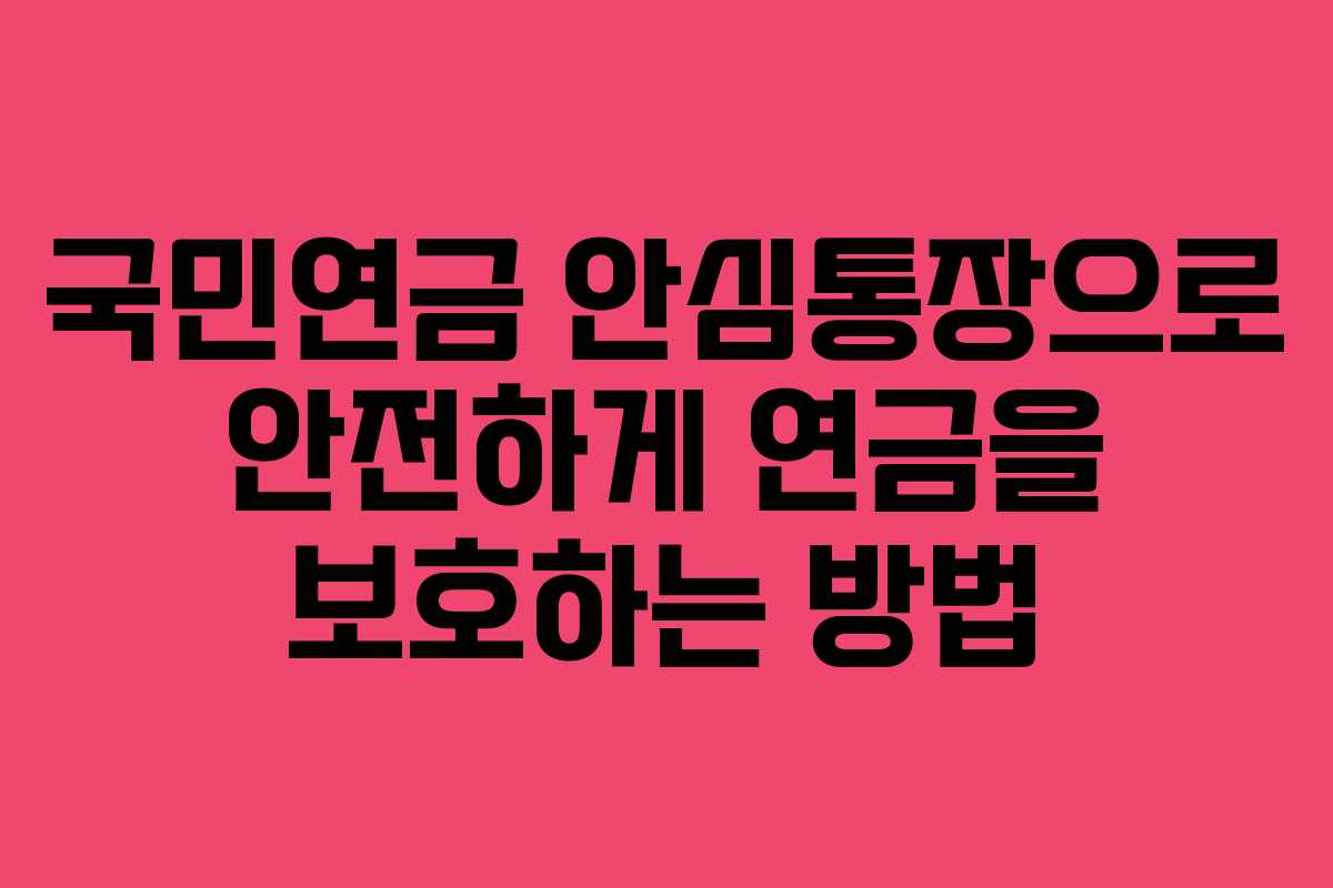 국민연금 안심통장으로 안전하게 연금을 보호하는 방법