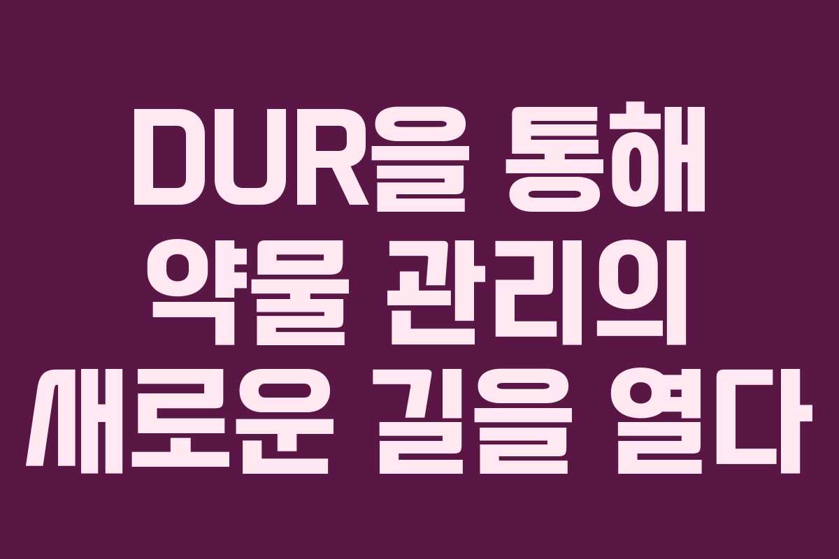 DUR을 통해 약물 관리의 새로운 길을 열다
