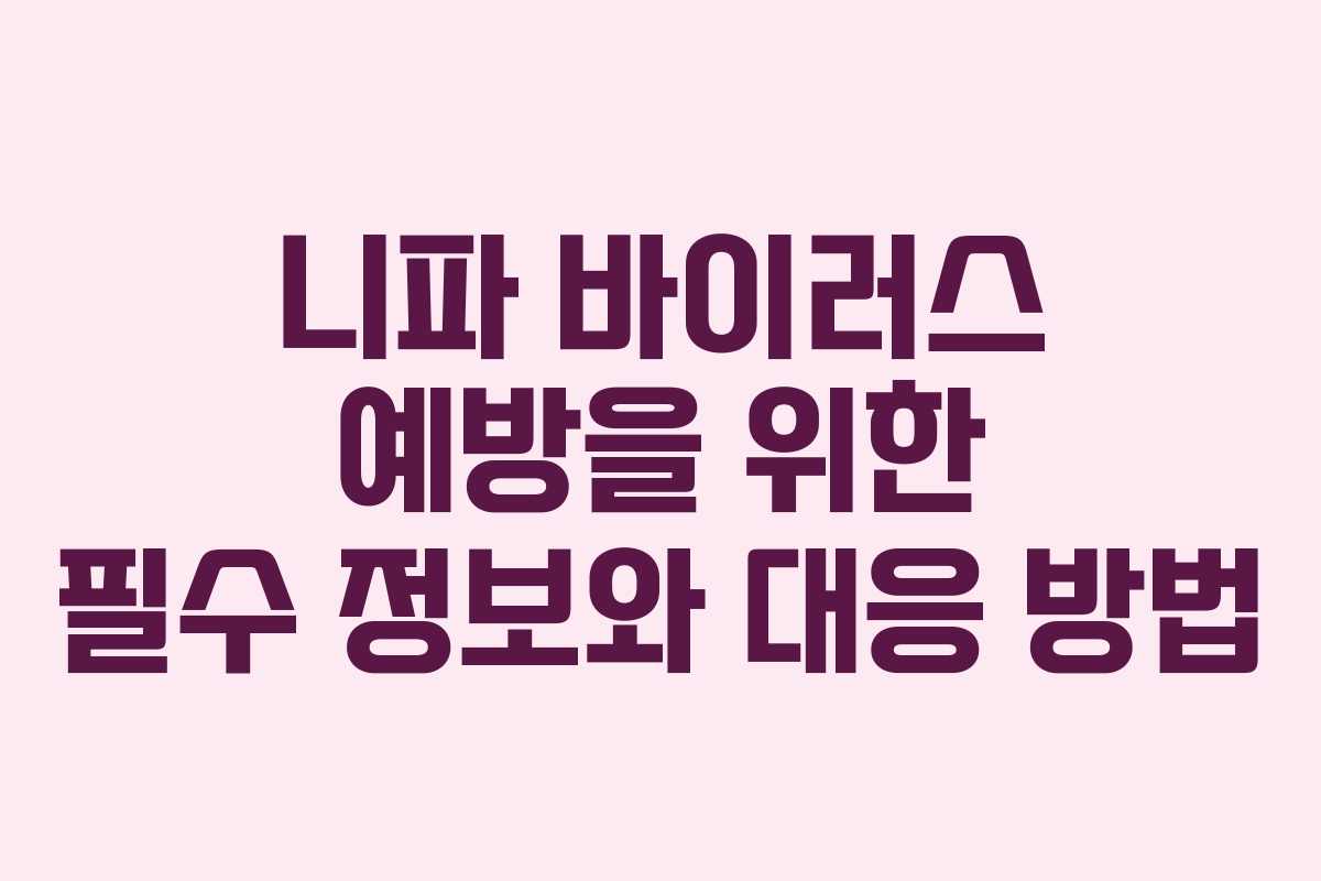 니파 바이러스 예방을 위한 필수 정보와 대응 방법