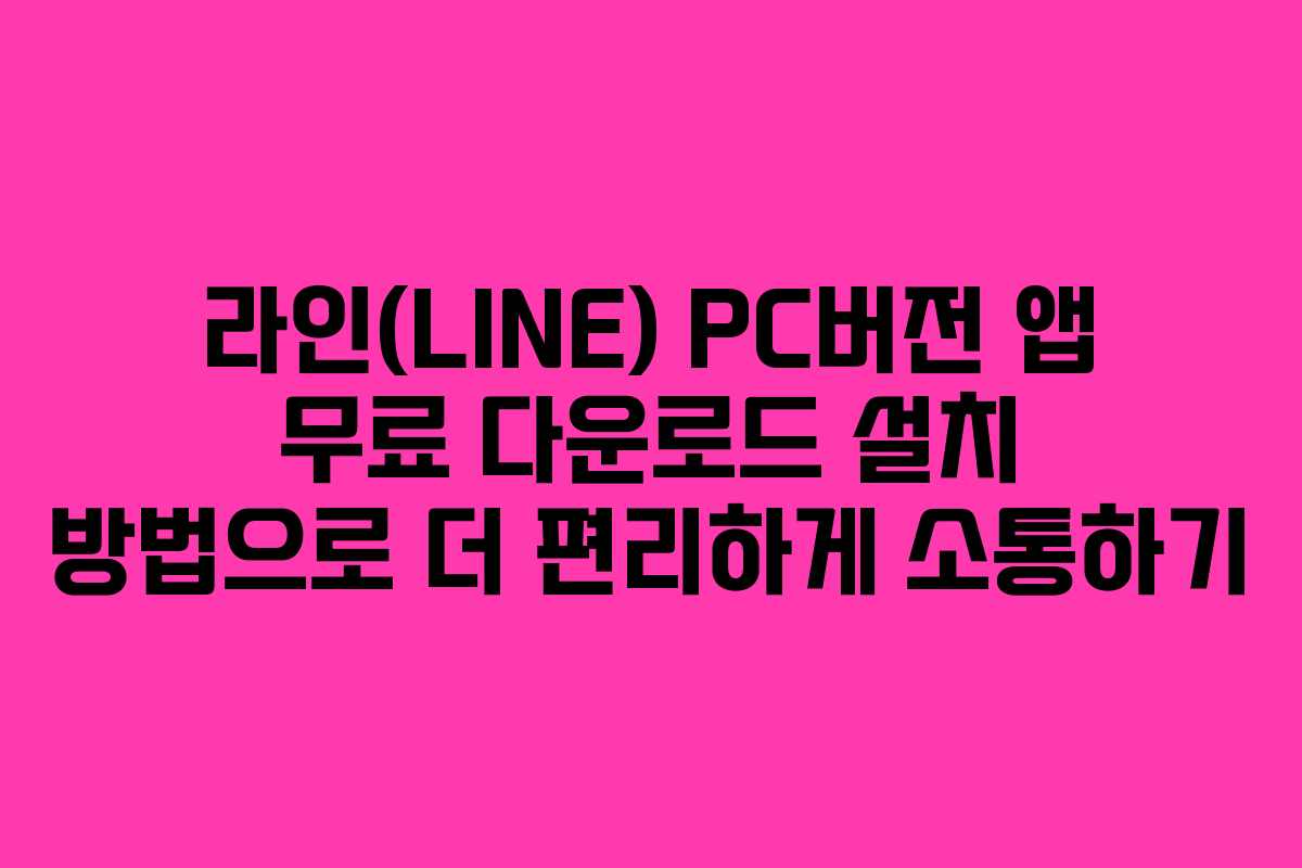 라인(LINE) PC버전 앱 무료 다운로드 설치 방법으로 더 편리하게 소통하기