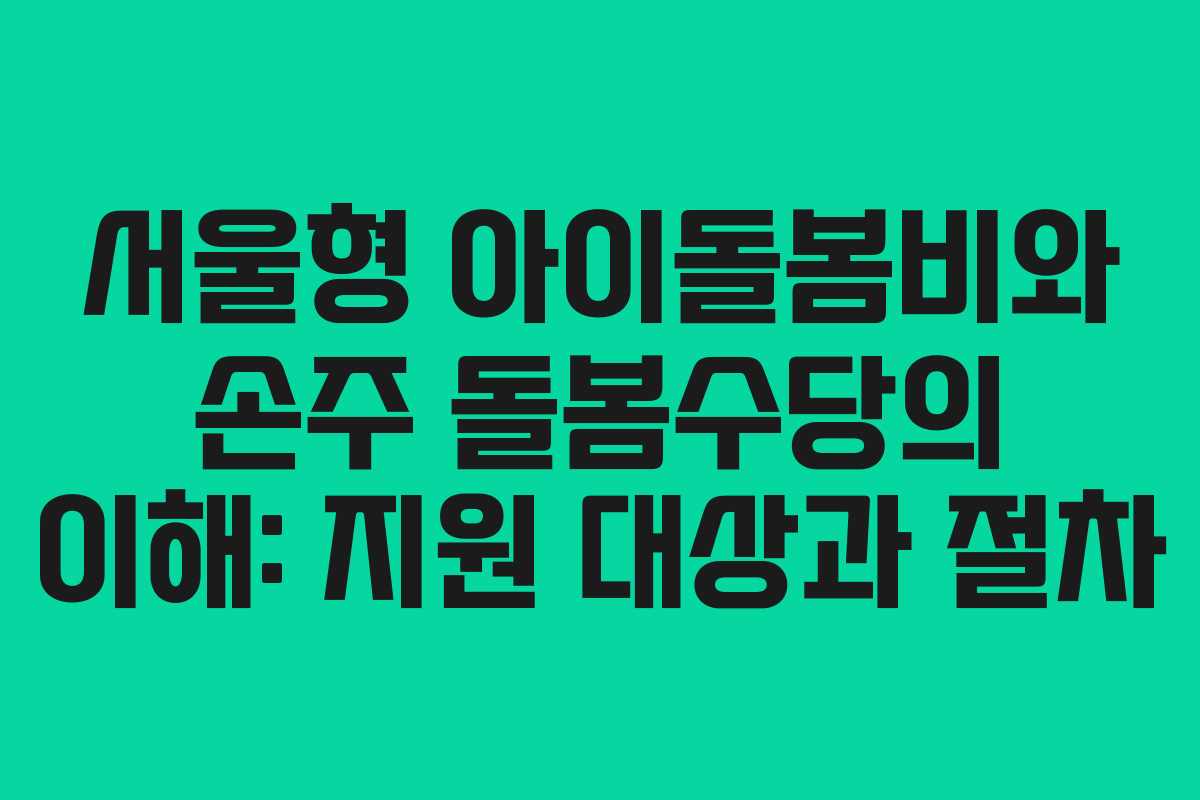 서울형 아이돌봄비와 손주 돌봄수당의 이해: 지원 대상과 절차