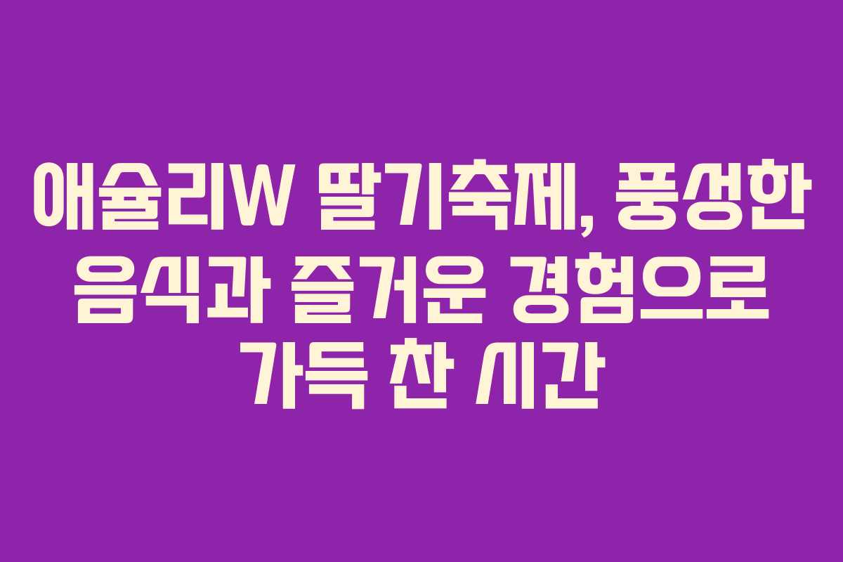 애슐리W 딸기축제, 풍성한 음식과 즐거운 경험으로 가득 찬 시간