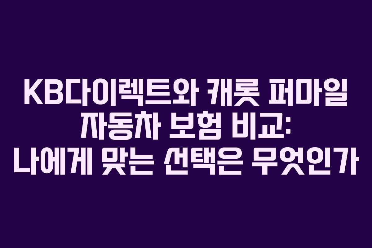 KB다이렉트와 캐롯 퍼마일 자동차 보험 비교: 나에게 맞는 선택은 무엇인가