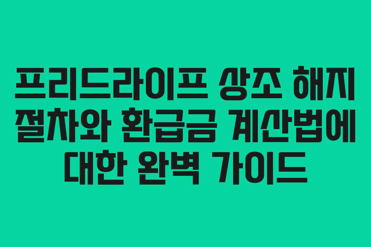 프리드라이프 상조 해지 절차와 환급금 계산법에 대한 완벽 가이드