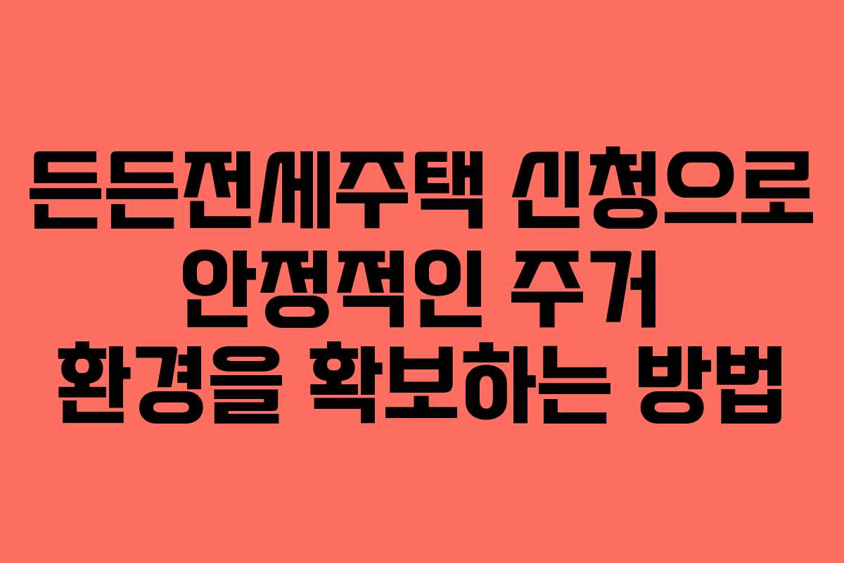 든든전세주택 신청으로 안정적인 주거 환경을 확보하는 방법