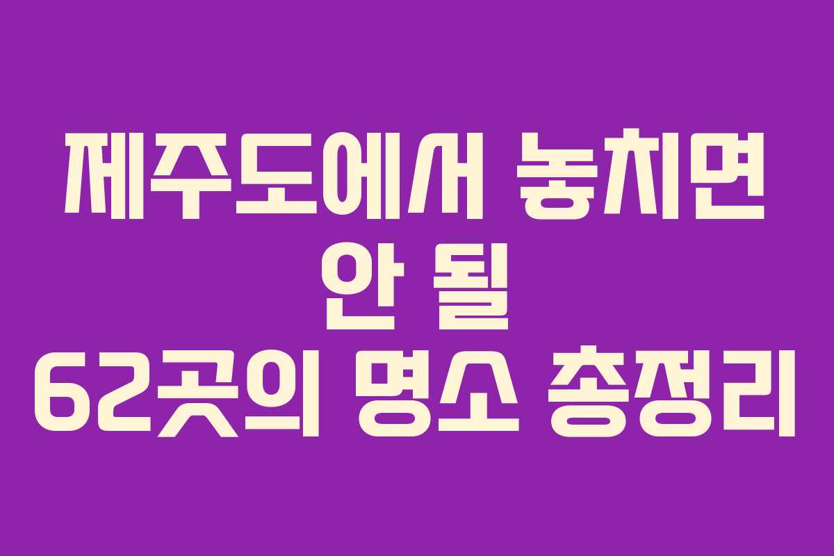 제주도에서 놓치면 안 될 62곳의 명소 총정리