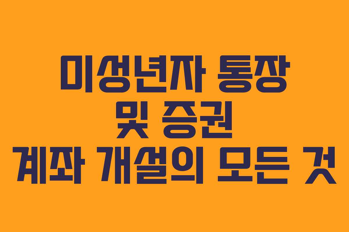 미성년자 통장 및 증권 계좌 개설의 모든 것