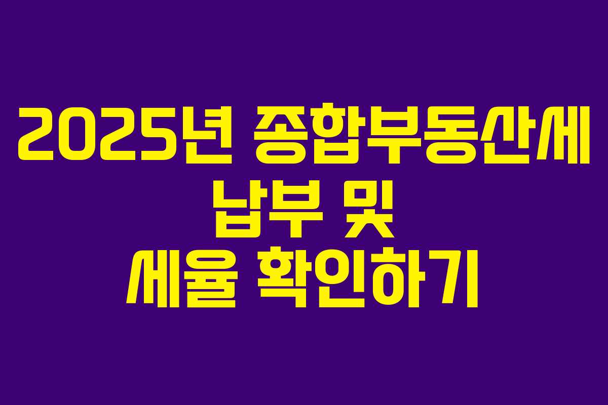 2025년 종합부동산세 납부 및 세율 확인하기