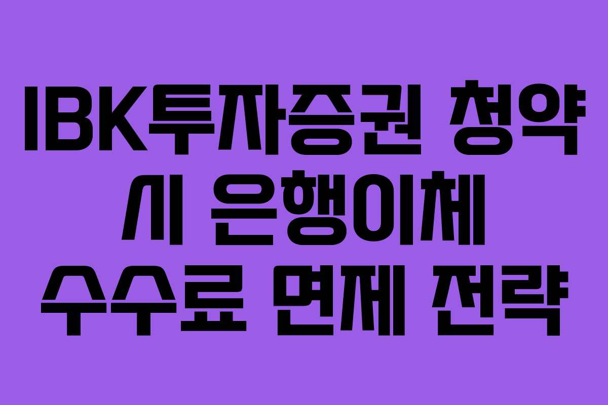 IBK투자증권 청약 시 은행이체 수수료 면제 전략