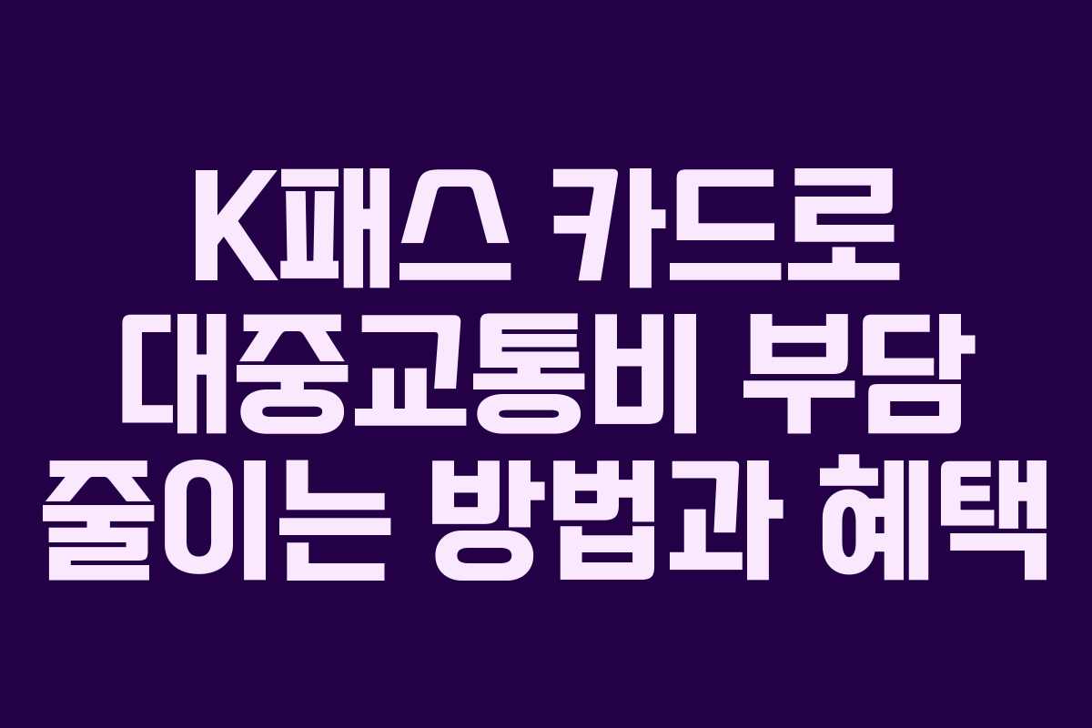 K패스 카드로 대중교통비 부담 줄이는 방법과 혜택
