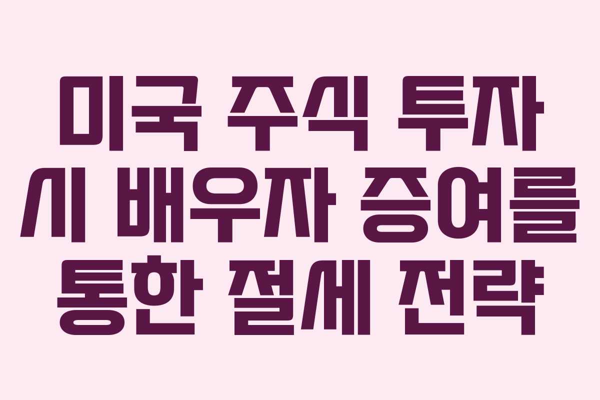 미국 주식 투자 시 배우자 증여를 통한 절세 전략