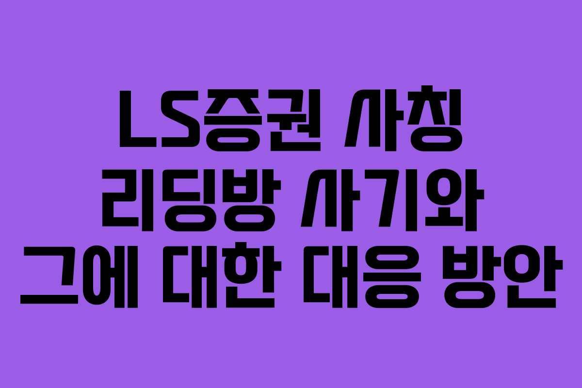 LS증권 사칭 리딩방 사기와 그에 대한 대응 방안