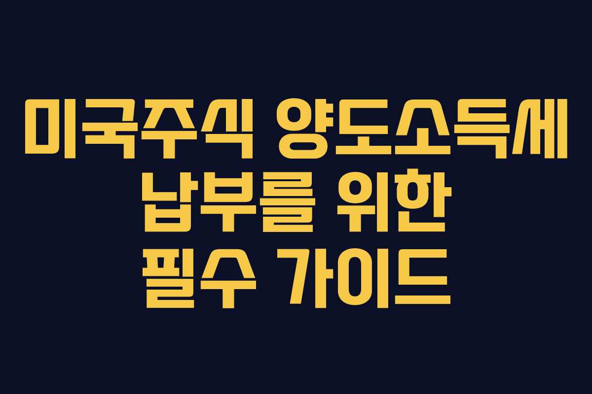 미국주식 양도소득세 납부를 위한 필수 가이드