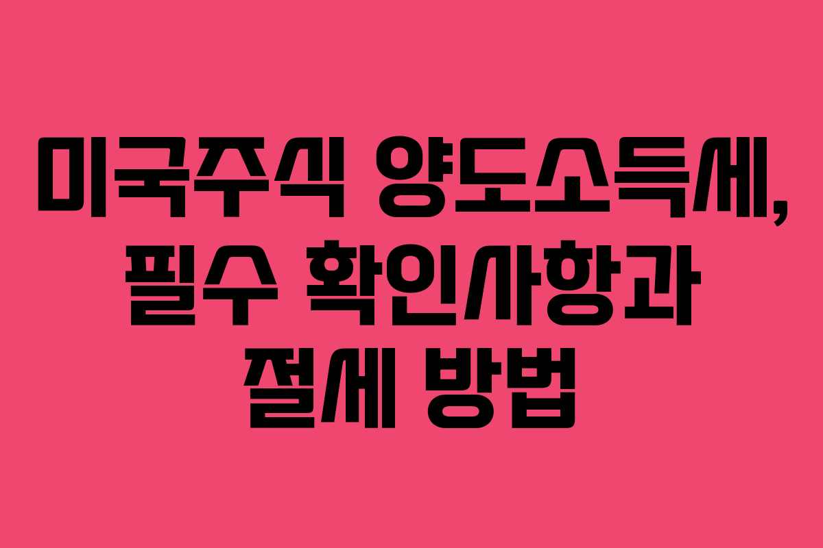 미국주식 양도소득세, 필수 확인사항과 절세 방법