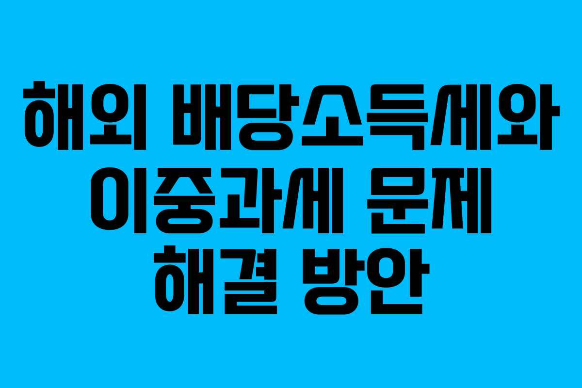 해외 배당소득세와 이중과세 문제 해결 방안