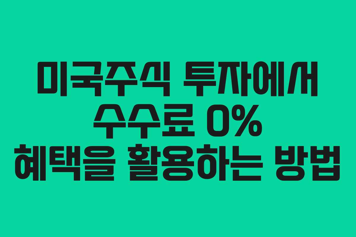 미국주식 투자에서 수수료 0% 혜택을 활용하는 방법