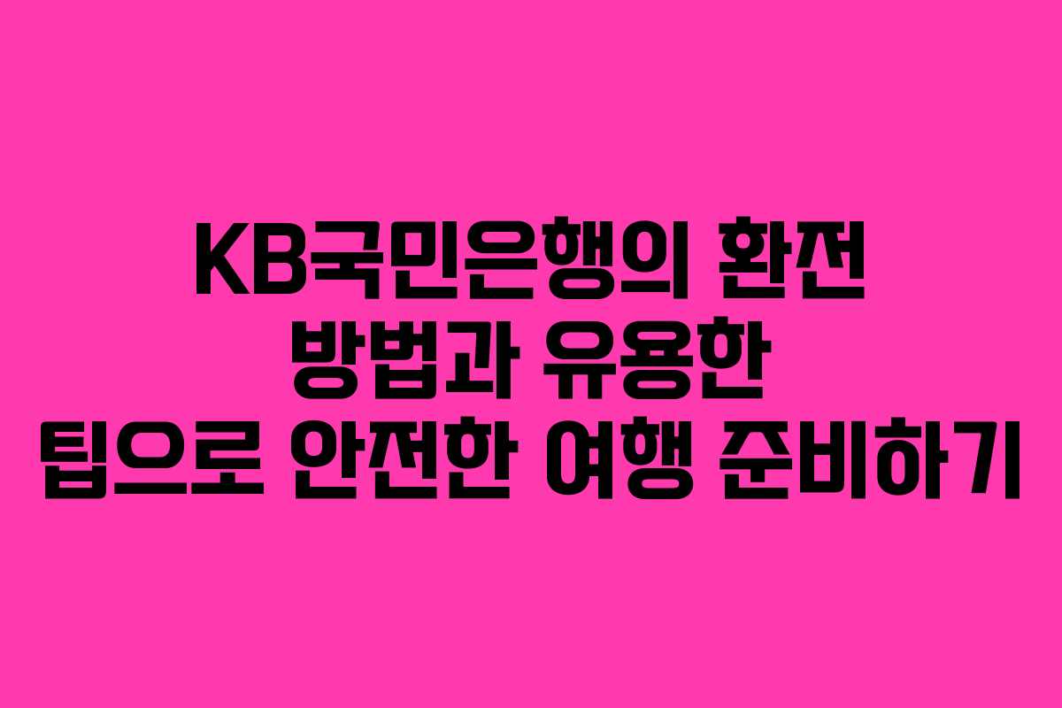 KB국민은행의 환전 방법과 유용한 팁으로 안전한 여행 준비하기