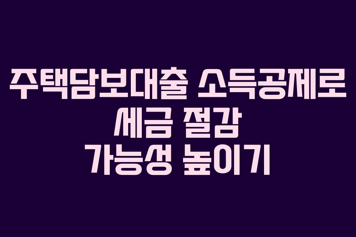 주택담보대출 소득공제로 세금 절감 가능성 높이기