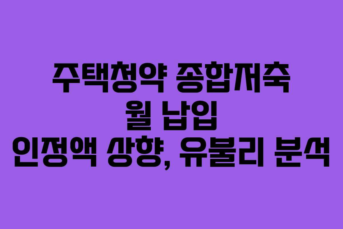 주택청약 종합저축 월 납입 인정액 상향, 유불리 분석