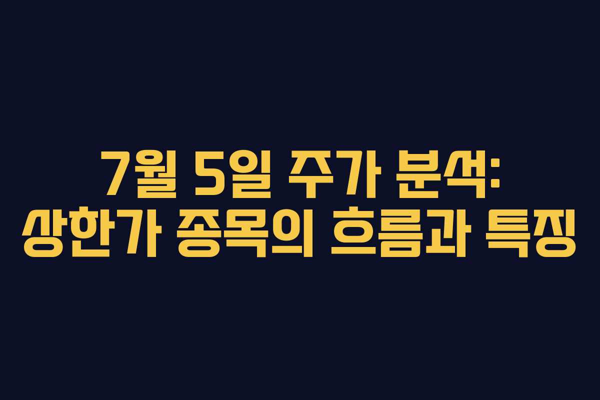 7월 5일 주가 분석: 상한가 종목의 흐름과 특징