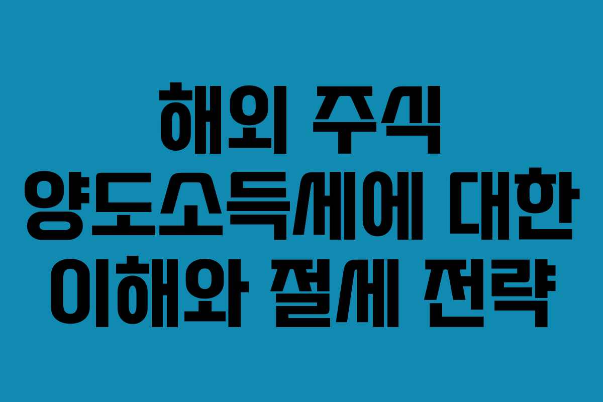 해외 주식 양도소득세에 대한 이해와 절세 전략
