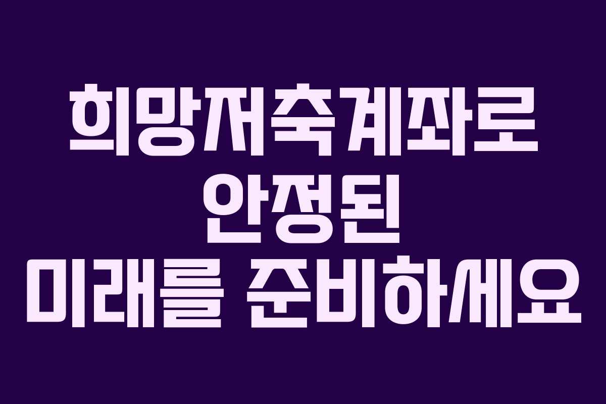 희망저축계좌로 안정된 미래를 준비하세요