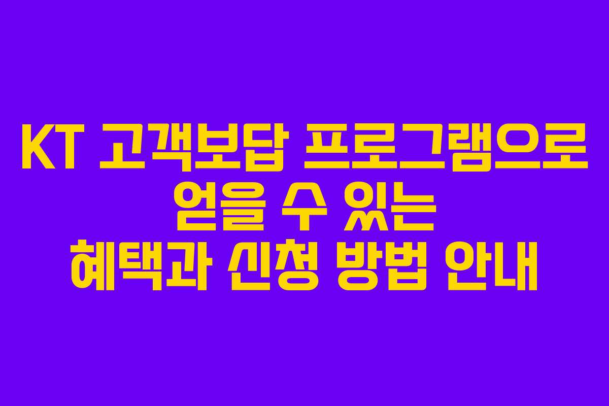 KT 고객보답 프로그램으로 얻을 수 있는 혜택과 신청 방법 안내