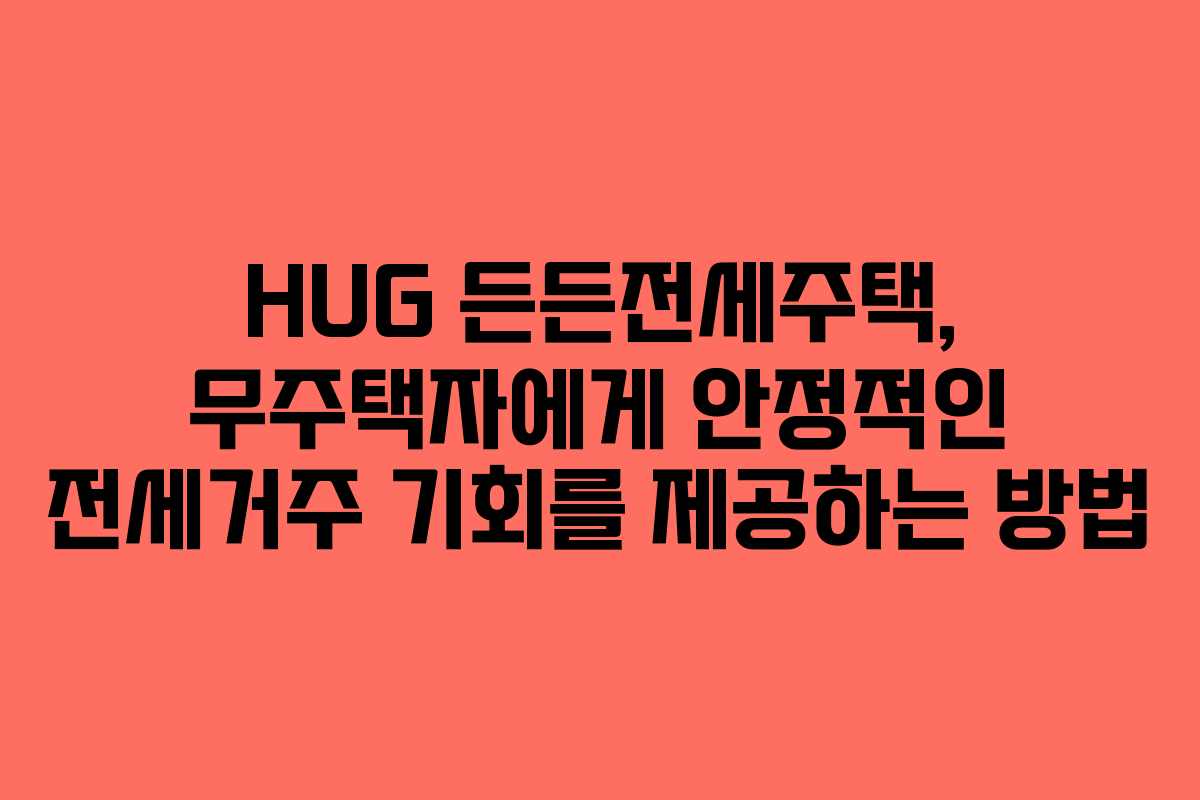 HUG 든든전세주택, 무주택자에게 안정적인 전세거주 기회를 제공하는 방법