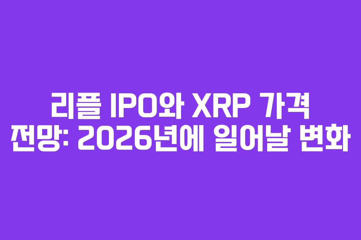 리플 IPO와 XRP 가격 전망: 2026년에 일어날 변화
