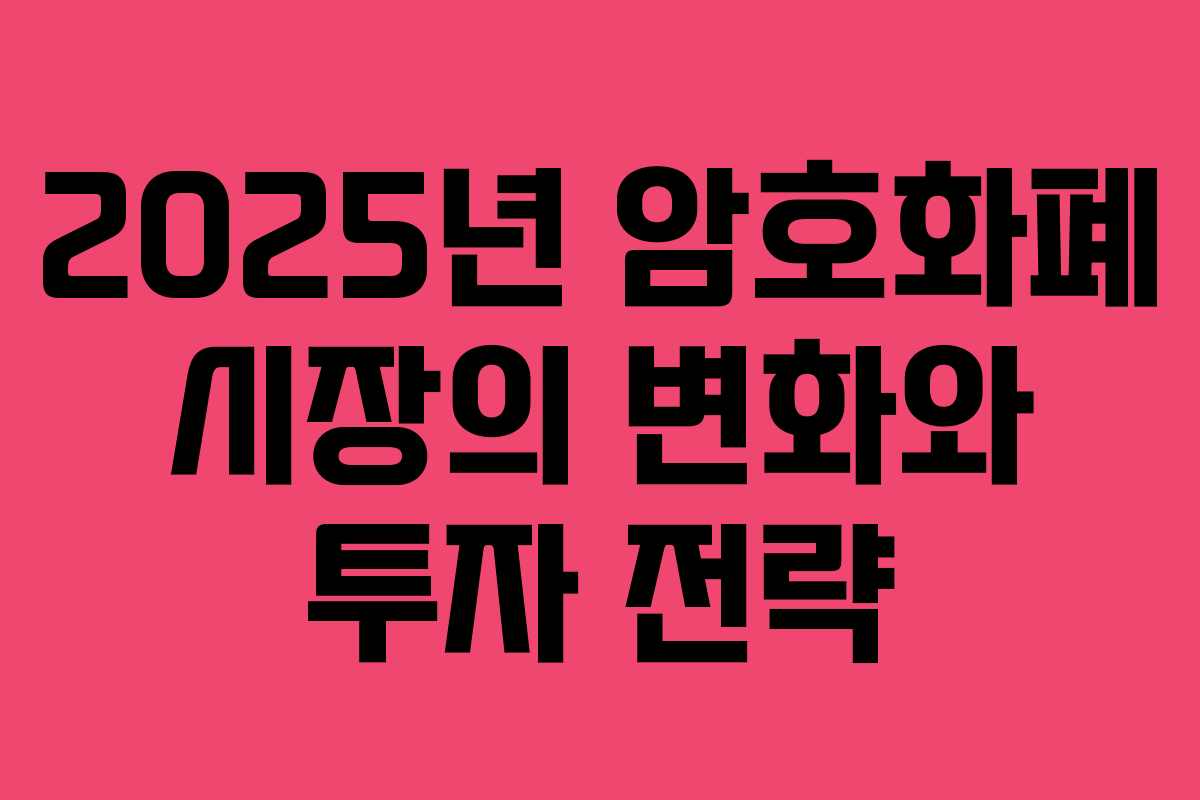 2025년 암호화폐 시장의 변화와 투자 전략