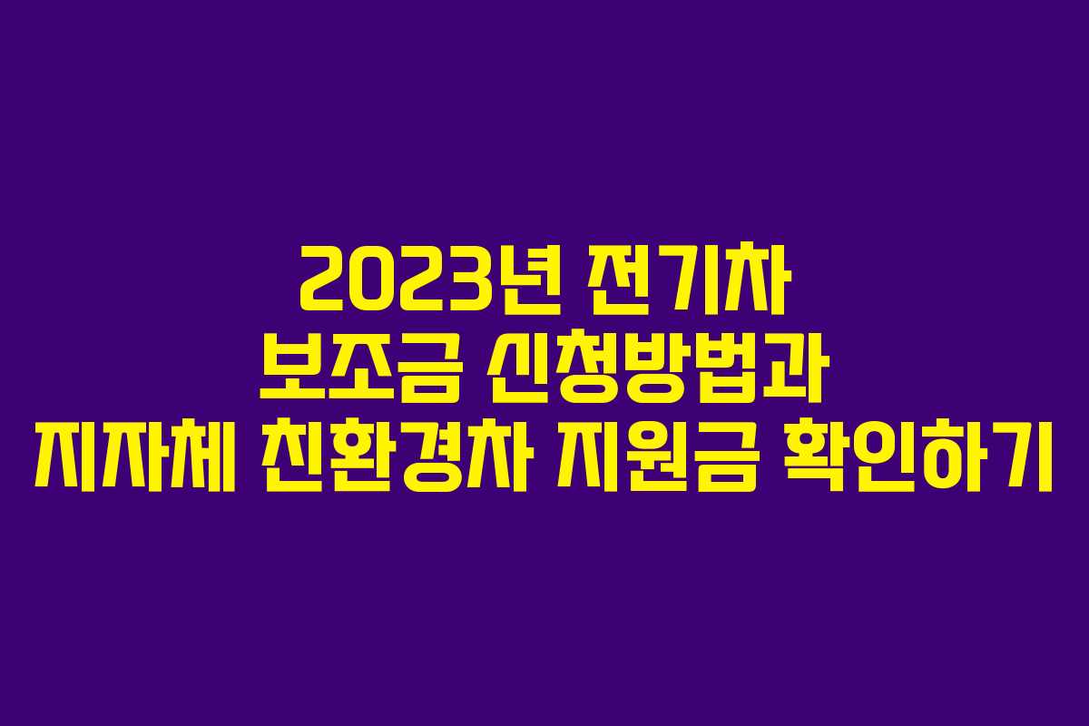 2023년 전기차 보조금 신청방법과 지자체 친환경차 지원금 확인하기
