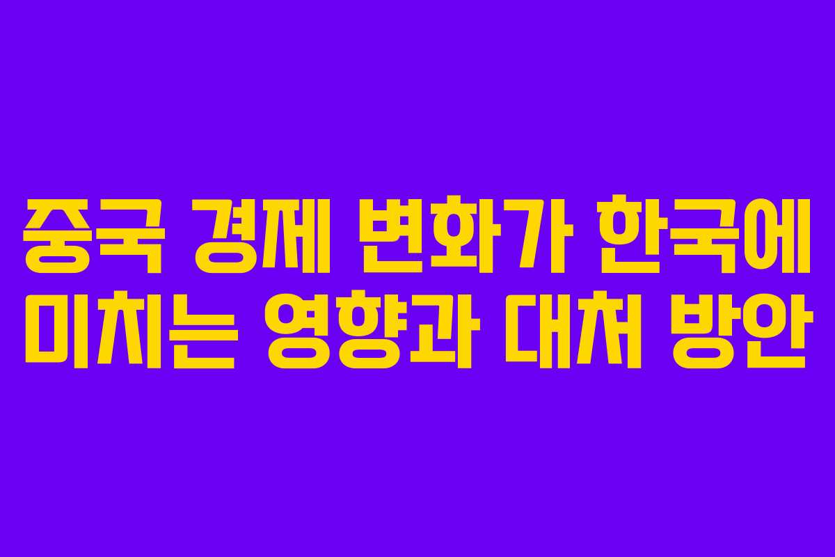중국 경제 변화가 한국에 미치는 영향과 대처 방안
