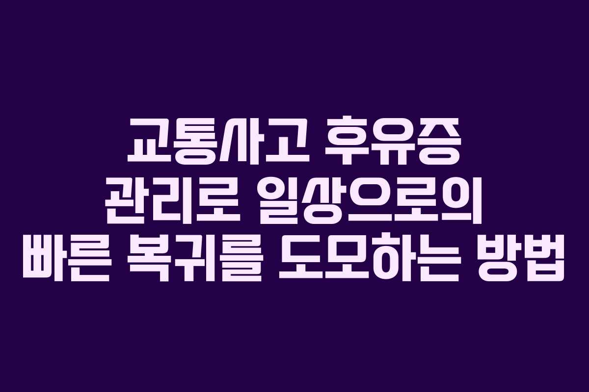 교통사고 후유증 관리로 일상으로의 빠른 복귀를 도모하는 방법