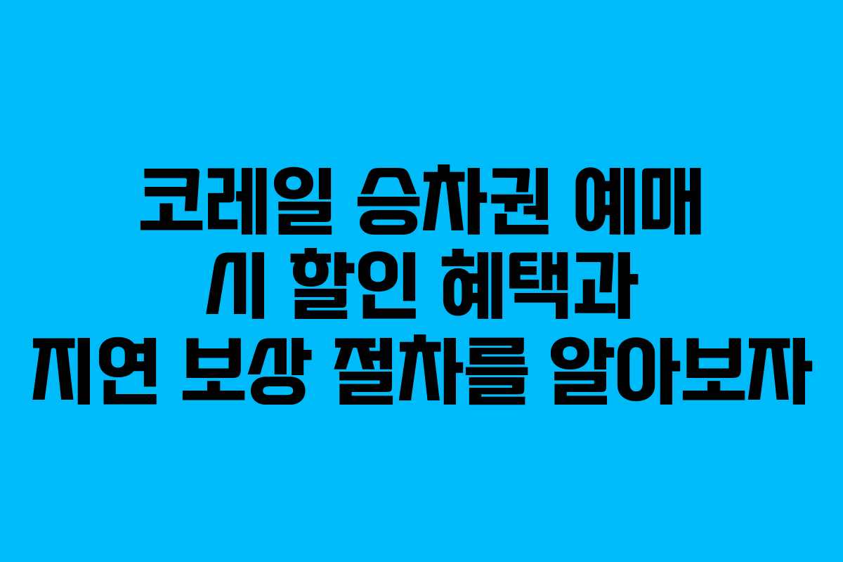 코레일 승차권 예매 시 할인 혜택과 지연 보상 절차를 알아보자