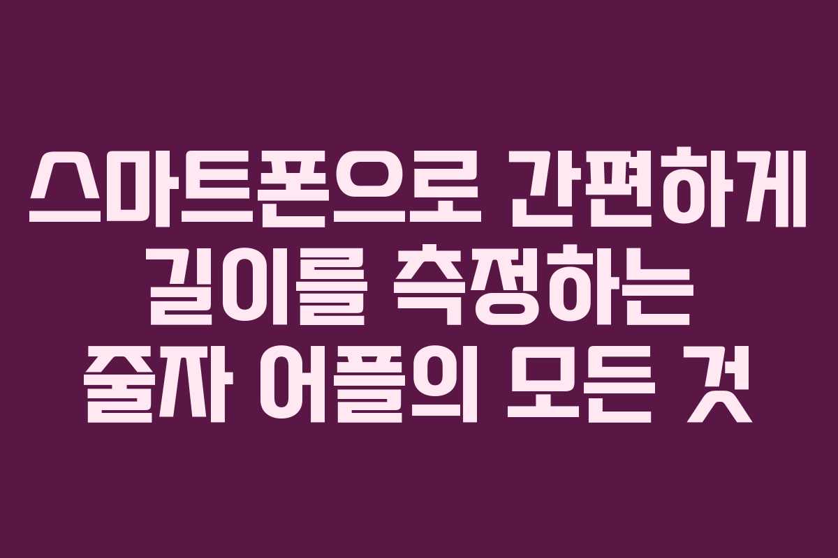 스마트폰으로 간편하게 길이를 측정하는 줄자 어플의 모든 것