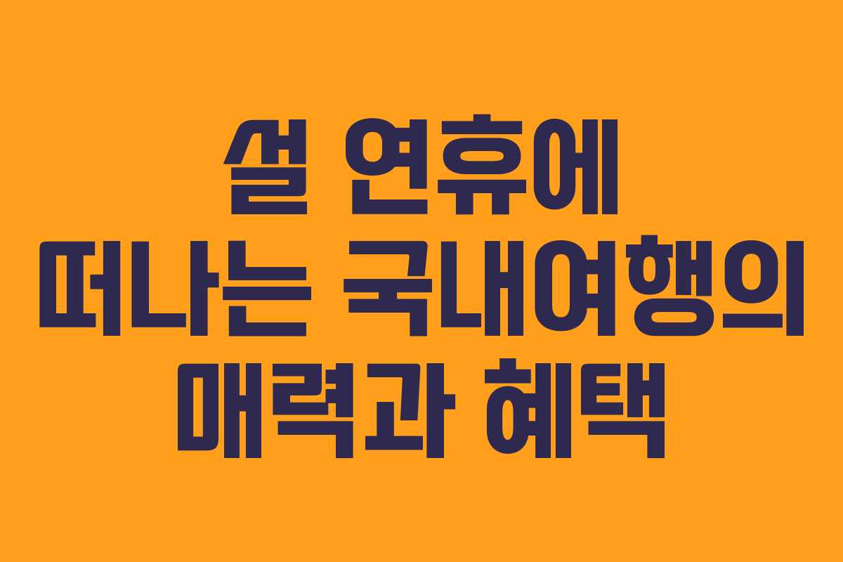 설 연휴에 떠나는 국내여행의 매력과 혜택