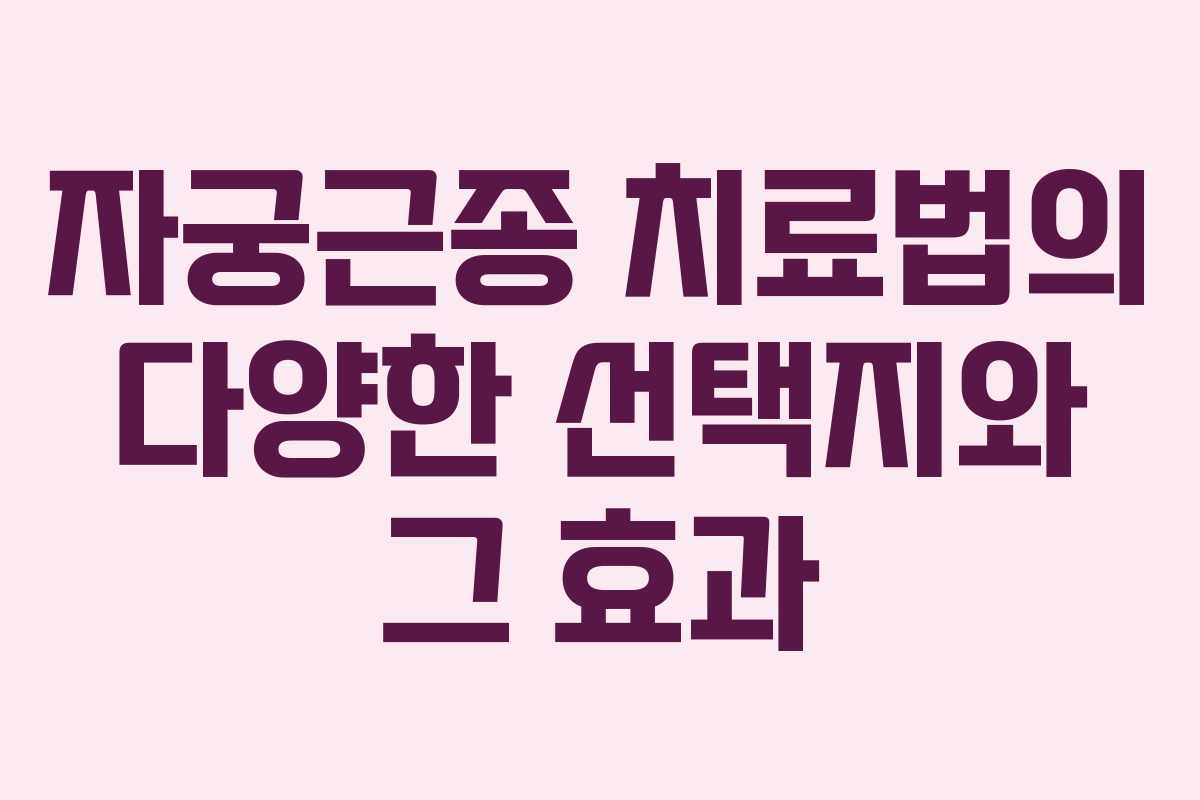 자궁근종 치료법의 다양한 선택지와 그 효과