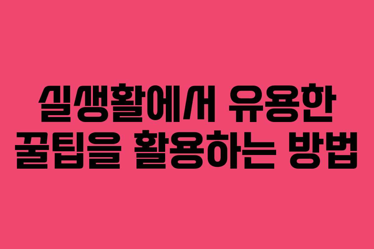 실생활에서 유용한 꿀팁을 활용하는 방법