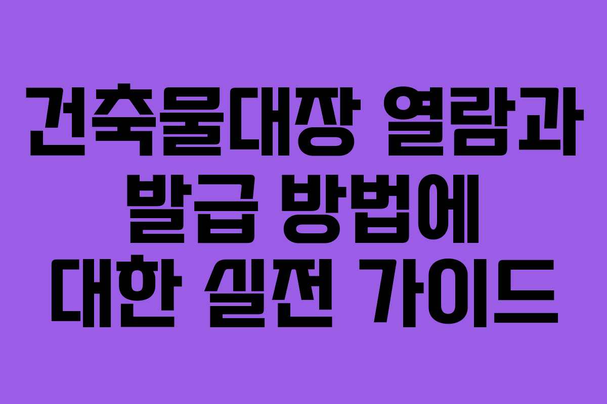 건축물대장 열람과 발급 방법에 대한 실전 가이드