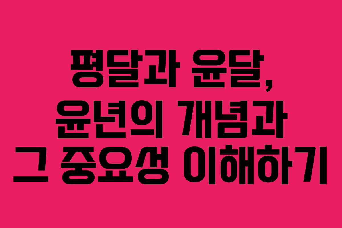 평달과 윤달, 윤년의 개념과 그 중요성 이해하기