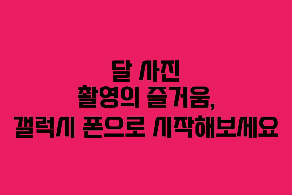 달 사진 촬영의 즐거움, 갤럭시 폰으로 시작해보세요
