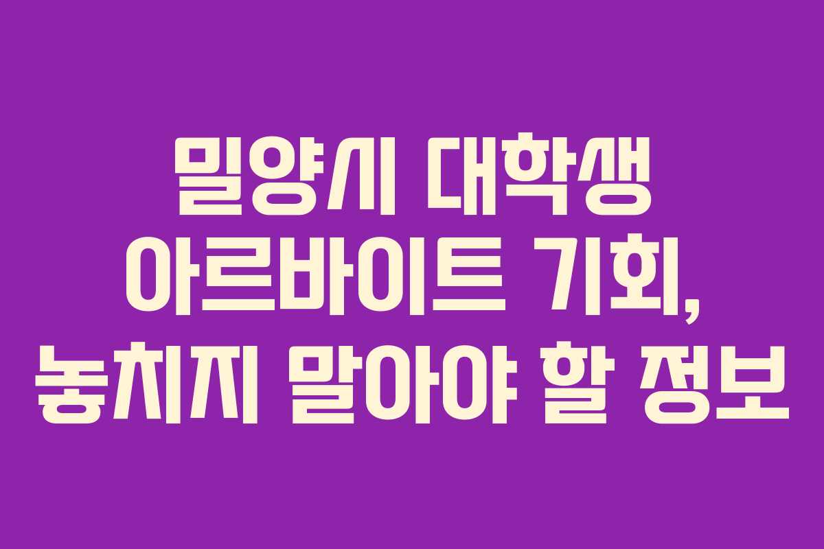 밀양시 대학생 아르바이트 기회, 놓치지 말아야 할 정보